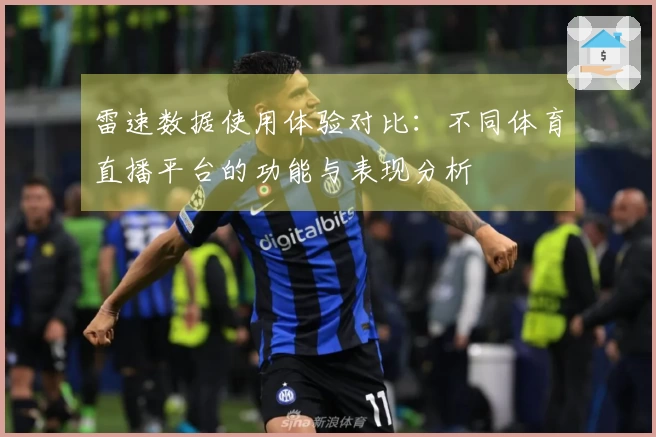 雷速数据使用体验对比：不同体育直播平台的功能与表现分析