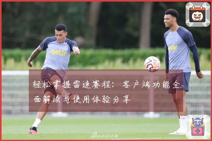 轻松掌握雷速赛程：客户端功能全面解读与使用体验分享
