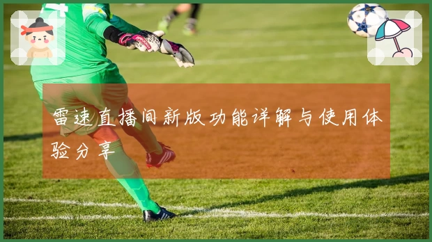 雷速直播间新版功能详解与使用体验分享