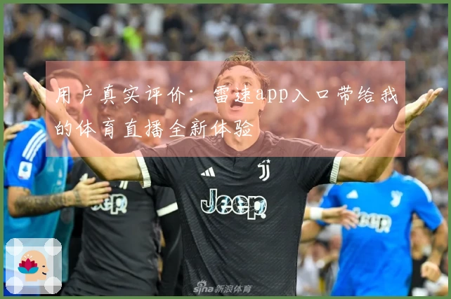 用户真实评价：雷速app入口带给我的体育直播全新体验