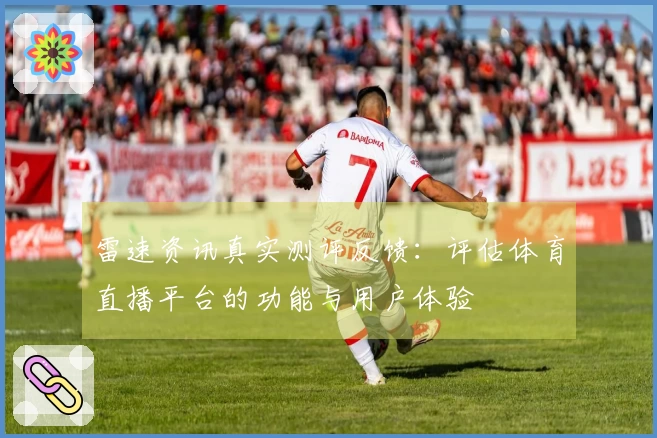 雷速资讯真实测评反馈：评估体育直播平台的功能与用户体验