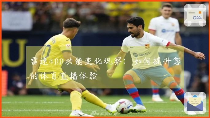 雷速app功能变化观察：如何提升您的体育直播体验