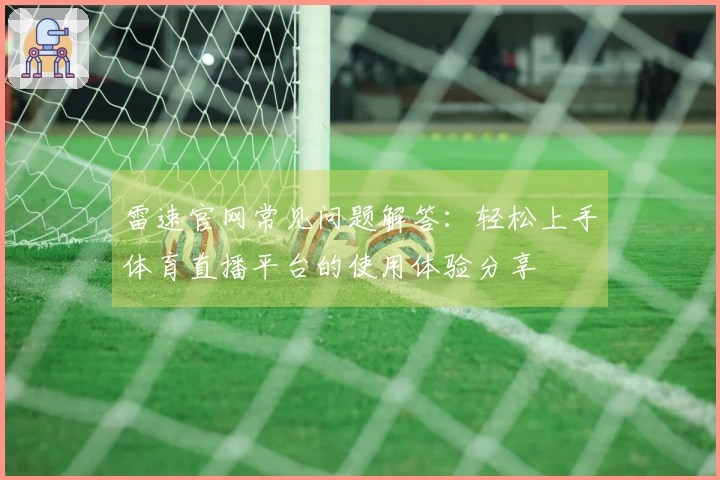 雷速官网常见问题解答：轻松上手体育直播平台的使用体验分享