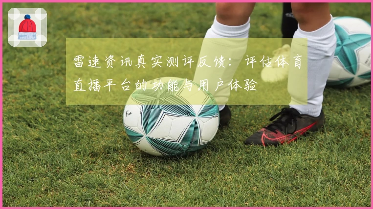 雷速资讯真实测评反馈：评估体育直播平台的功能与用户体验