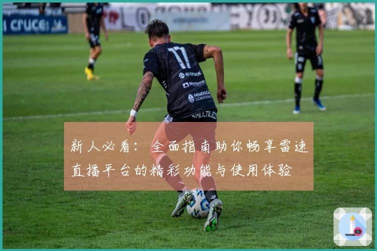 新人必看：全面指南助你畅享雷速直播平台的精彩功能与使用体验