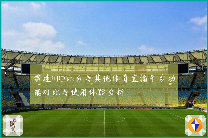 雷速app比分与其他体育直播平台功能对比与使用体验分析