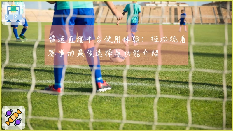 雷速直播平台使用体验：轻松观看赛事的最佳选择与功能介绍