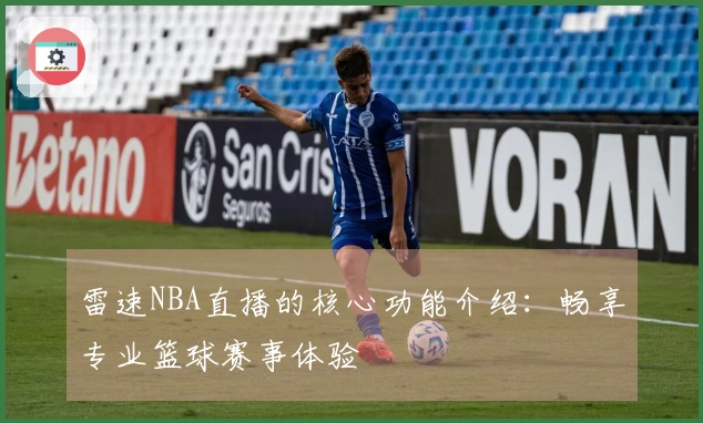 雷速NBA直播的核心功能介绍：畅享专业篮球赛事体验