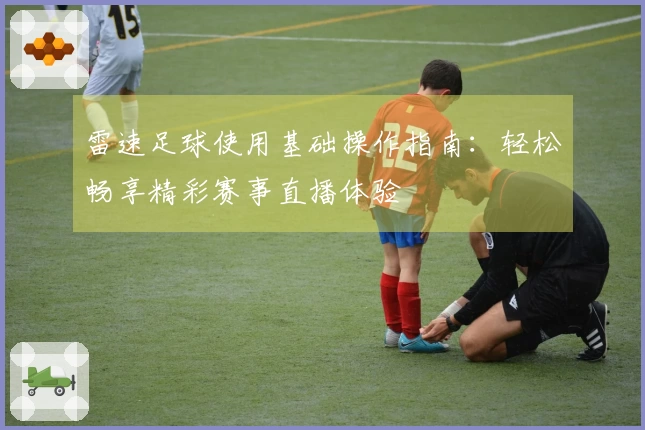 雷速足球使用基础操作指南：轻松畅享精彩赛事直播体验