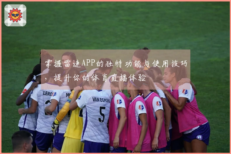 掌握雷速APP的独特功能与使用技巧，提升你的体育直播体验