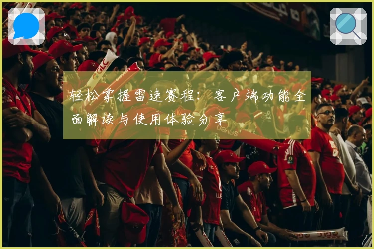 轻松掌握雷速赛程：客户端功能全面解读与使用体验分享