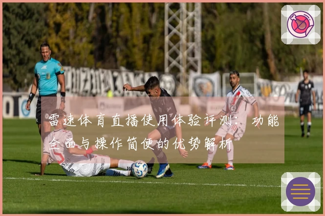 雷速体育直播使用体验评测：功能全面与操作简便的优势解析