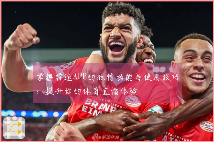 掌握雷速APP的独特功能与使用技巧，提升你的体育直播体验