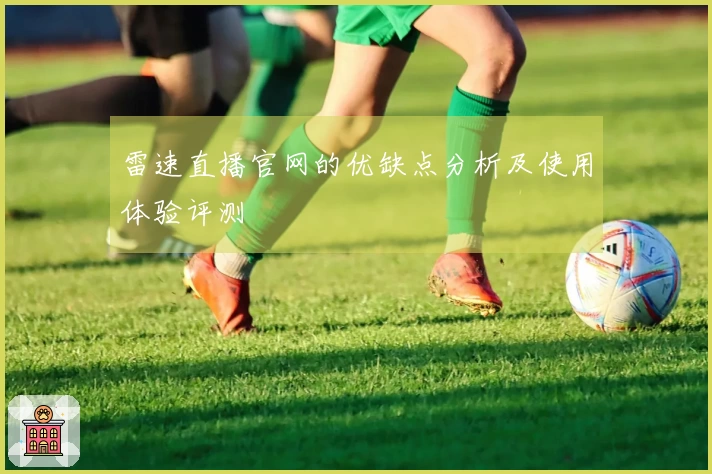 雷速直播官网的优缺点分析及使用体验评测