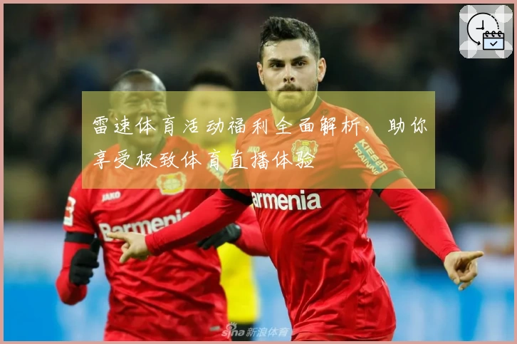 雷速体育活动福利全面解析，助你享受极致体育直播体验